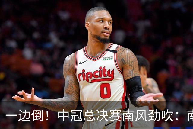 一边倒！中冠总决赛南风劲吹：南区4队全部晋级，北区全军覆没