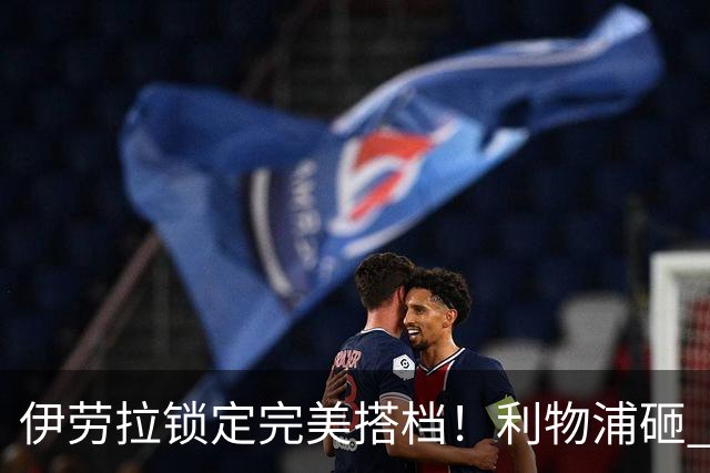 伊劳拉锁定完美搭档！利物浦砸 1 亿抢中场天才，专门激活维尔茨