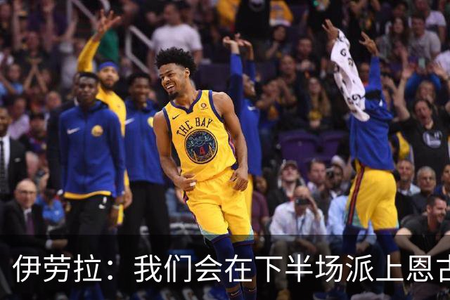 伊劳拉：我们会在下半场派上恩古莫哈