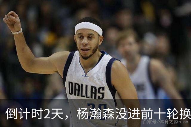 倒计时2天，杨瀚森没进前十轮换！美记：尼克斯有意询价杨瀚森！