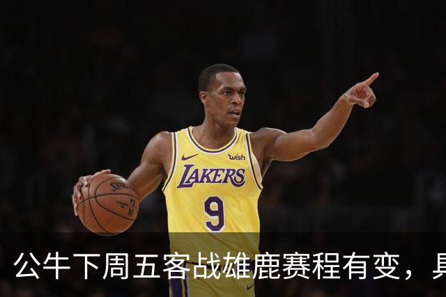 公牛下周五客战雄鹿赛程有变，具体调整尚未公布