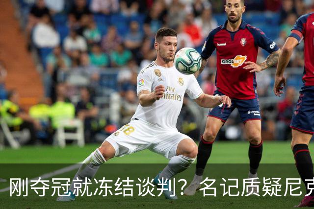刚夺冠就冻结谈判？名记质疑尼克斯KAT续约风波是演戏