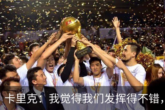 卡里克：我觉得我们发挥得不错，没能带走三分确实令人失望