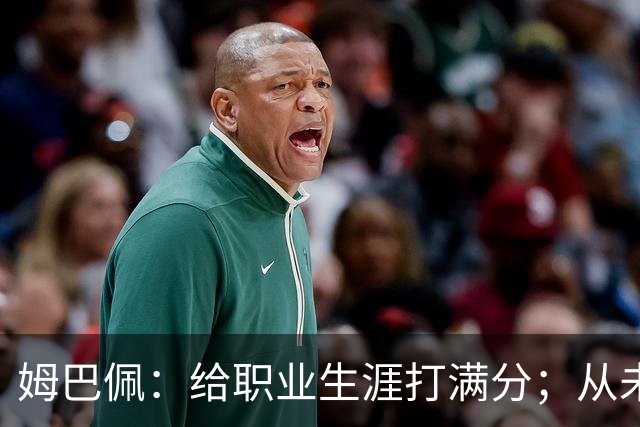 姆巴佩：给职业生涯打满分；从未对足球感到厌倦