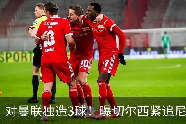 对曼联独造3球！曝切尔西紧追尼科帕斯 转会费预计破亿