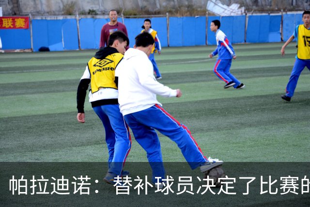 帕拉迪诺：替补球员决定了比赛的结果；这是一场漂亮的胜利