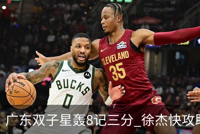 广东双子星轰8记三分 徐杰快攻助飞大哥劈扣