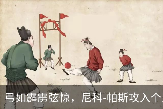 弓如霹雳弦惊，尼科-帕斯攻入个人欧冠首球