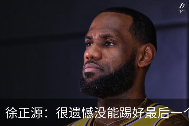 徐正源：很遗憾没能踢好最后一个主场，明年希望让球迷更开心