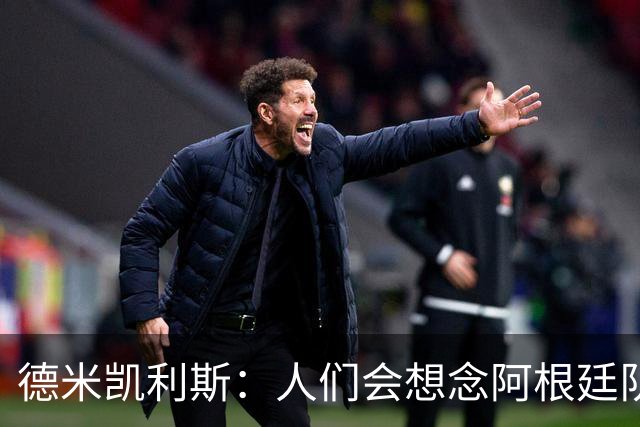 德米凯利斯：人们会想念阿根廷队的梅西，他留下了巨大的遗产
