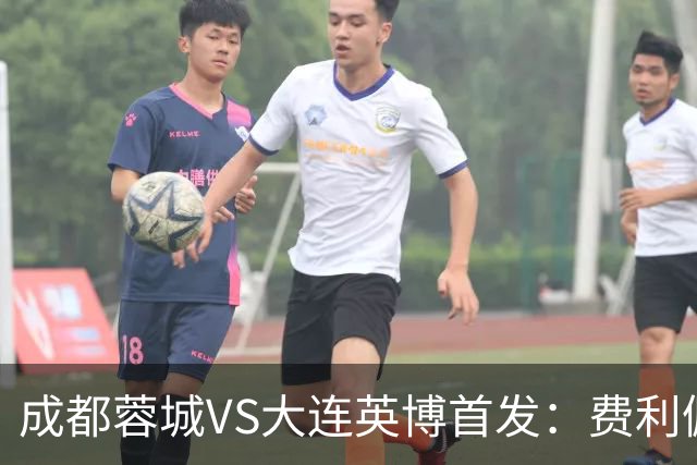 成都蓉城VS大连英博首发：费利佩拜合拉木先发，大连三叉戟出战