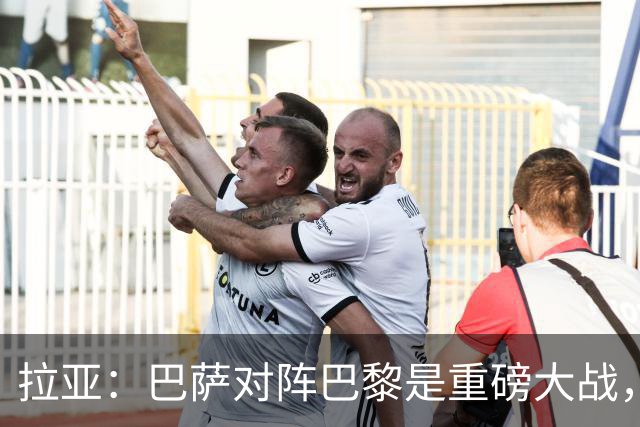 拉亚：巴萨对阵巴黎是重磅大战，我们对阵拜仁也同样如此