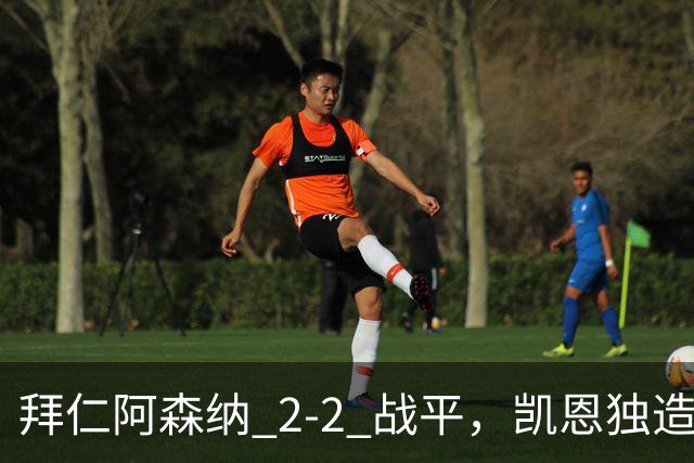 拜仁阿森纳 2‑2 战平，凯恩独造两球，赖斯关键时刻扳平比分
