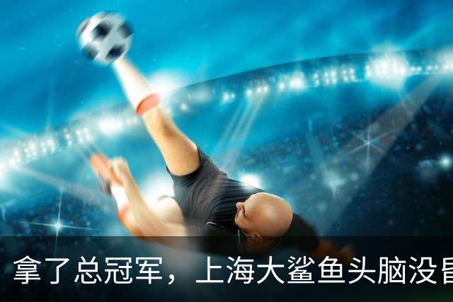拿了总冠军，上海大鲨鱼头脑没昏