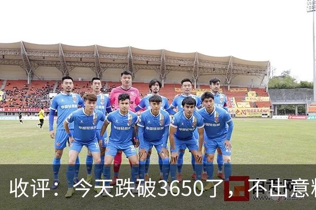 收评：今天跌破3650了，不出意料，明天或会这样走