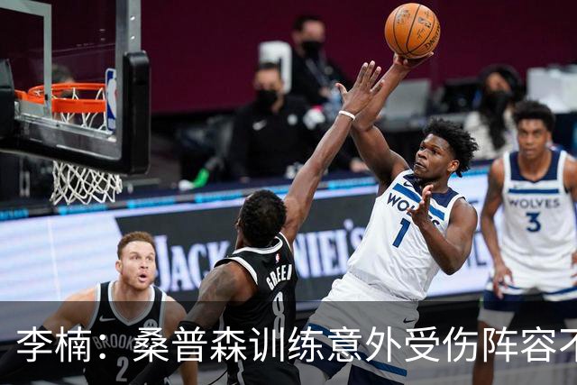 李楠：桑普森训练意外受伤阵容不平衡 很少在CBA碰到吉林这种打法