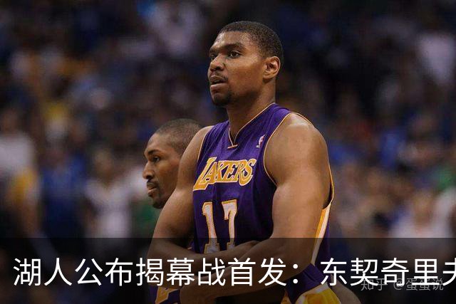 湖人公布揭幕战首发：东契奇里夫斯领衔，赛布尔威廉姆斯补位