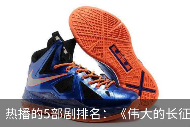 热播的5部剧排名：《伟大的长征》仅排第三，榜首实至名归