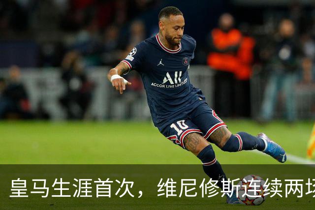 皇马生涯首次，维尼修斯连续两场首发均未尝试过人
