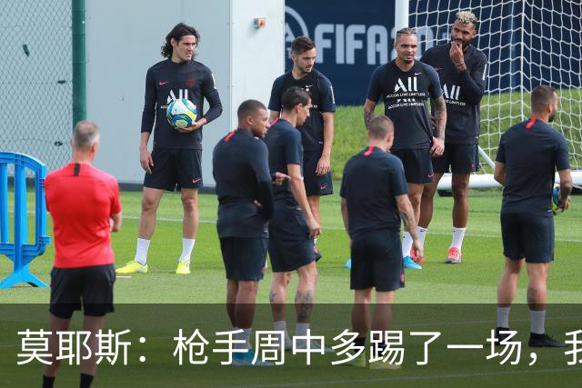 莫耶斯：枪手周中多踢了一场，我们要争取利用好这一点