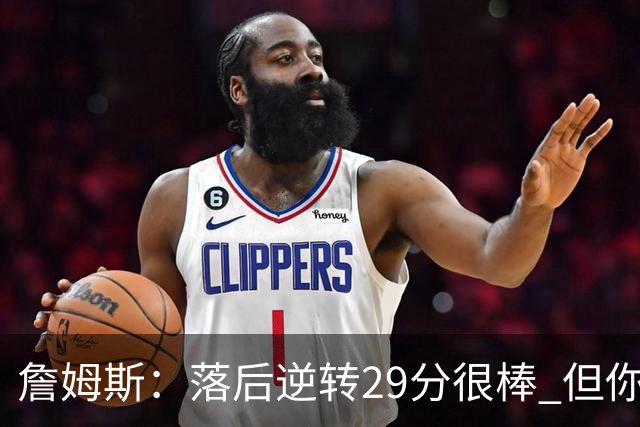 詹姆斯：落后逆转29分很棒 但你不能总是指望这种方式赢球