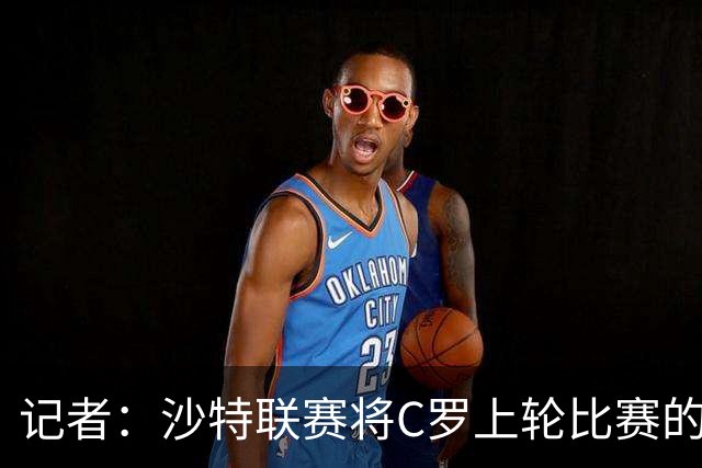 记者：沙特联赛将C罗上轮比赛的争议球记为他的进球而非乌龙球