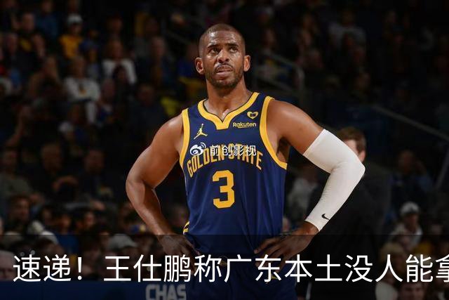 速递！王仕鹏称广东本土没人能拿30分，徐杰又加练，胡明轩成本土助攻王