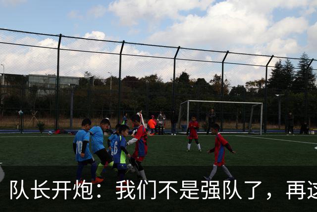 队长开炮：我们不是强队了，再这样下去赛季会很难熬