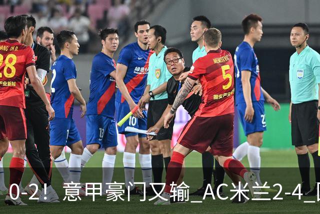 0-2！意甲豪门又输 AC米兰2-4 国际米兰戏剧2-0 最新积分榜：2队25分