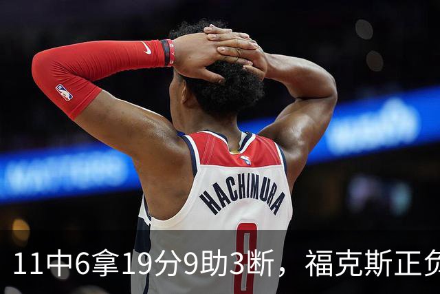 11中6拿19分9助3断，福克斯正负值+25助马刺轻取独行侠