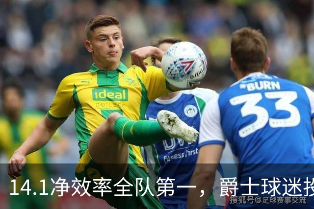 14.1净效率全队第一，爵士球迷投票要求他顶替首发