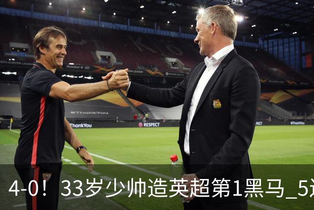 4-0！33岁少帅造英超第1黑马 5连胜+赛季10场轰29球 紧追巴萨拜仁