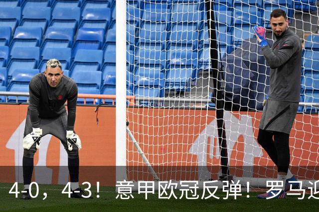 4-0，4-3！意甲欧冠反弹！罗马迎首胜，阿莱格里赢下帅位保卫战！