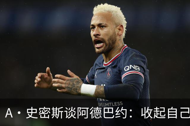 A·史密斯谈阿德巴约：收起自己的玻璃心 用剩余比赛证明自己