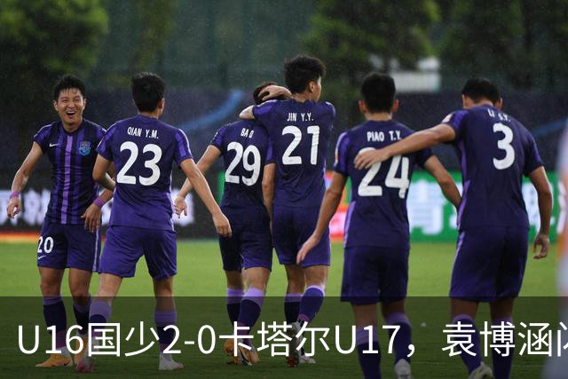 U16国少2-0卡塔尔U17，袁博涵闪击，刘宇洋建功