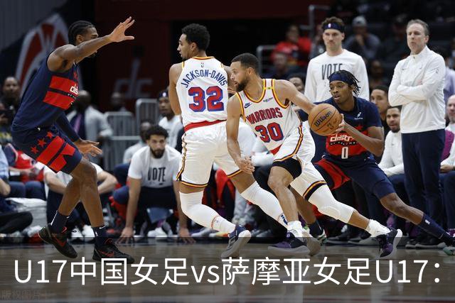U17中国女足vs萨摩亚女足U17：徐晓棠、徐悦、方珍珠首发